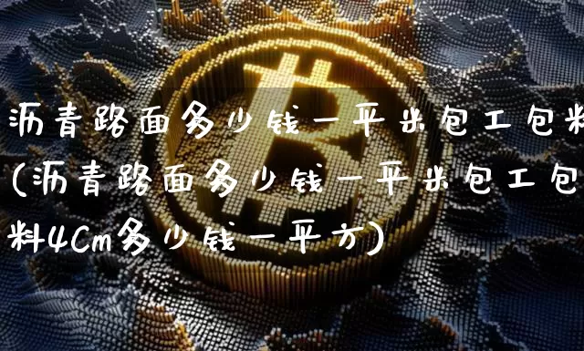 沥青路面多少钱一平米包工包料(沥青路面多少钱一平米包工包料4Cm多少钱一平方)_https://www.qgjzrcxxzxpt.com_郑商所_第1张