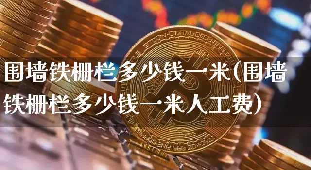围墙铁栅栏多少钱一米(围墙铁栅栏多少钱一米人工费)_https://www.qgjzrcxxzxpt.com_大商所_第1张