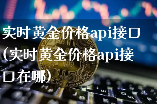实时黄金价格api接口(实时黄金价格api接口在哪)_https://www.qgjzrcxxzxpt.com_中金所_第1张