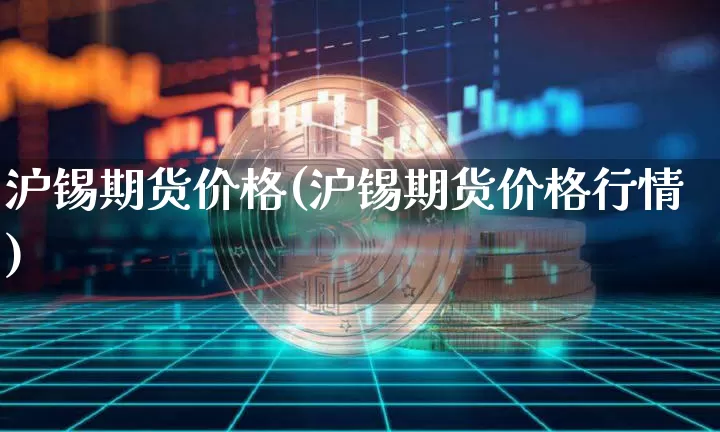 沪锡期货价格(沪锡期货价格行情)_https://www.qgjzrcxxzxpt.com_大商所_第1张