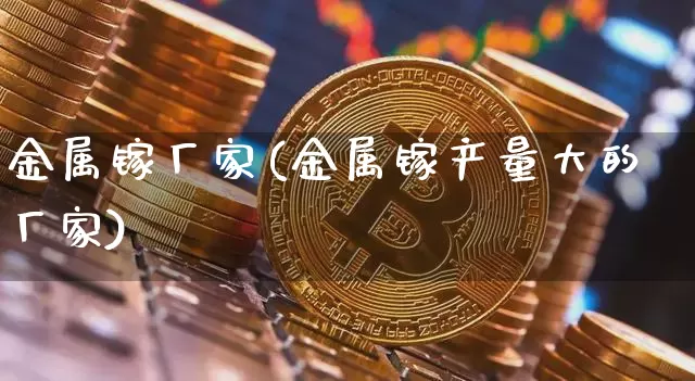 金属镓厂家(金属镓产量大的厂家)_https://www.qgjzrcxxzxpt.com_中金所_第1张