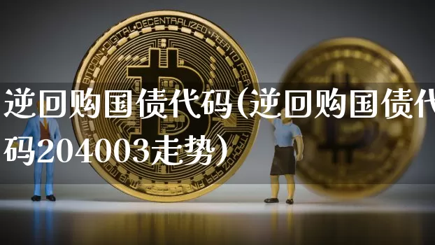逆回购国债代码(逆回购国债代码204003走势)_https://www.qgjzrcxxzxpt.com_上期所_第1张