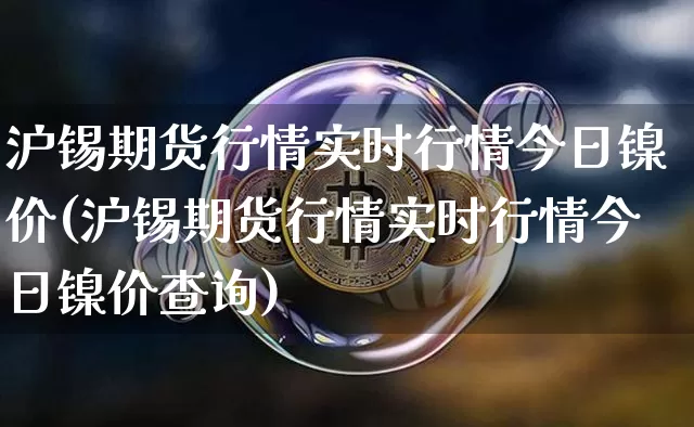 沪锡期货行情实时行情今日镍价(沪锡期货行情实时行情今日镍价查询)_https://www.qgjzrcxxzxpt.com_中金所_第1张