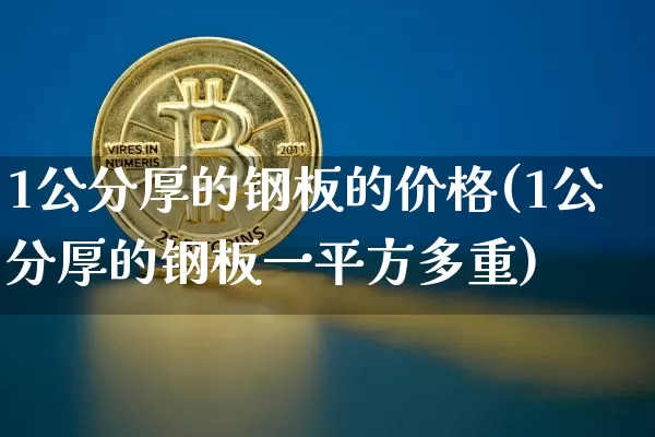 1公分厚的钢板的价格(1公分厚的钢板一平方多重)_https://www.qgjzrcxxzxpt.com_广期所_第1张
