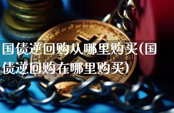 国债逆回购从哪里购买(国债逆回购在哪里购买)_https://www.qgjzrcxxzxpt.com_郑商所_第1张