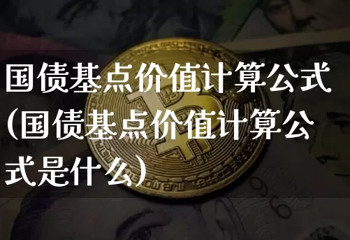 国债基点价值计算公式(国债基点价值计算公式是什么)_https://www.qgjzrcxxzxpt.com_大商所_第1张