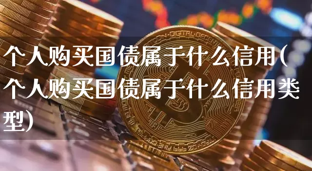 个人购买国债属于什么信用(个人购买国债属于什么信用类型)_https://www.qgjzrcxxzxpt.com_广期所_第1张