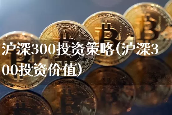 沪深300投资策略(沪深300投资价值)_https://www.qgjzrcxxzxpt.com_广期所_第1张