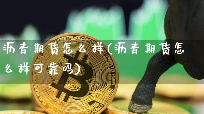 沥青期货怎么样(沥青期货怎么样可靠吗)_https://www.qgjzrcxxzxpt.com_上期所_第1张