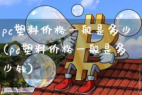 pc塑料价格一般是多少(pc塑料价格一般是多少钱)_https://www.qgjzrcxxzxpt.com_广期所_第1张