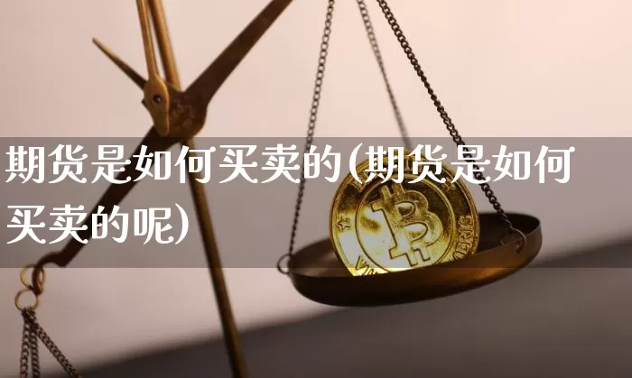 期货是如何买卖的(期货是如何买卖的呢)_广期所_第1张_财经网 期货是如何买卖的(期货是如何买卖的呢)_https://www.qgjzrcxxzxpt.com_广期所_第1张