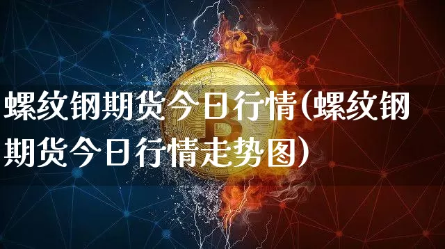 螺纹钢期货今日行情(螺纹钢期货今日行情走势图)_https://www.qgjzrcxxzxpt.com_郑商所_第1张