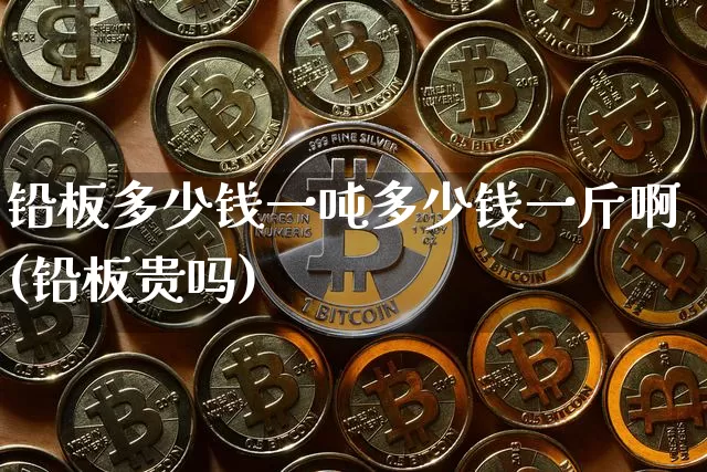 铅板多少钱一吨多少钱一斤啊(铅板贵吗)_https://www.qgjzrcxxzxpt.com_广期所_第1张