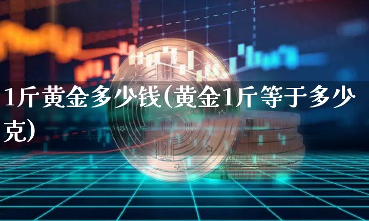 1斤黄金多少钱(黄金1斤等于多少克)_https://www.qgjzrcxxzxpt.com_广期所_第1张