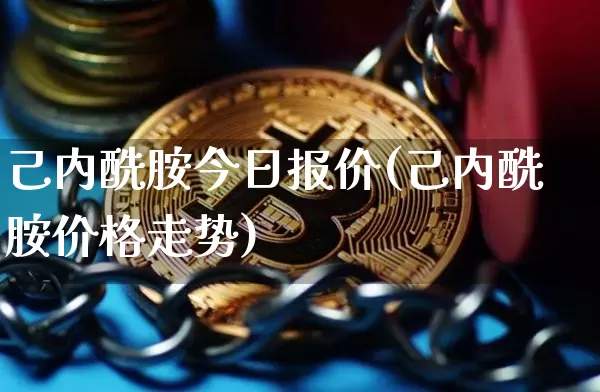 己内酰胺今日报价(己内酰胺价格走势)_https://www.qgjzrcxxzxpt.com_郑商所_第1张