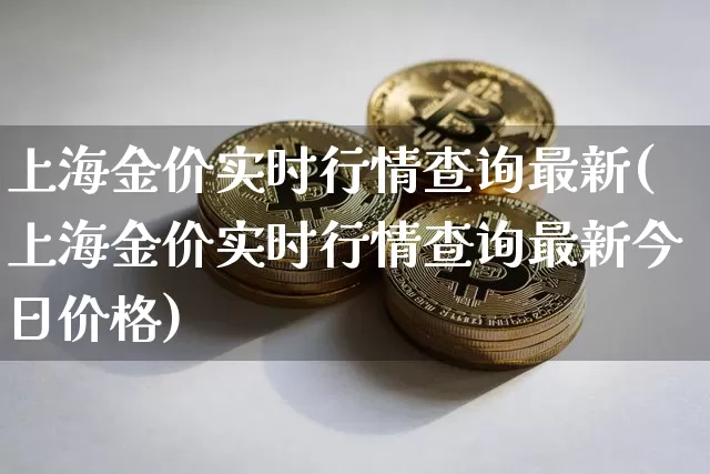 上海金价实时行情查询最新(上海金价实时行情查询最新今日价格)_https://www.qgjzrcxxzxpt.com_中金所_第1张