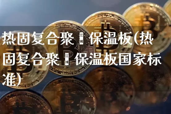 热固复合聚苯保温板(热固复合聚苯保温板国家标准)_https://www.qgjzrcxxzxpt.com_上期所_第1张