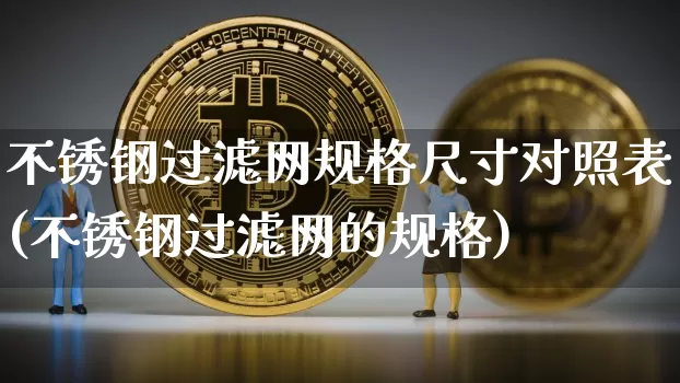 不锈钢过滤网规格尺寸对照表(不锈钢过滤网的规格)_https://www.qgjzrcxxzxpt.com_广期所_第1张