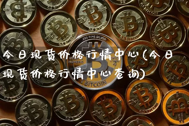 今日现货价格行情中心(今日现货价格行情中心查询)_https://www.qgjzrcxxzxpt.com_大商所_第1张