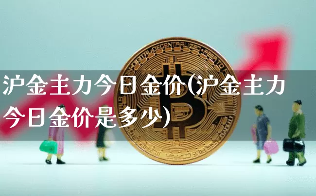 沪金主力今日金价(沪金主力今日金价是多少)_https://www.qgjzrcxxzxpt.com_上期所_第1张