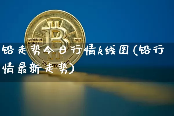 铅走势今日行情k线图(铅行情最新走势)_https://www.qgjzrcxxzxpt.com_广期所_第1张