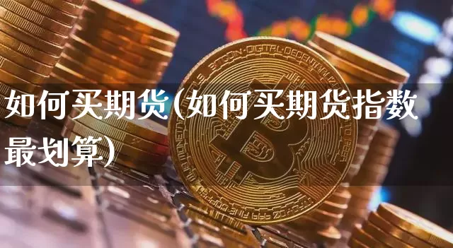 如何买期货(如何买期货指数最划算)_https://www.qgjzrcxxzxpt.com_广期所_第1张