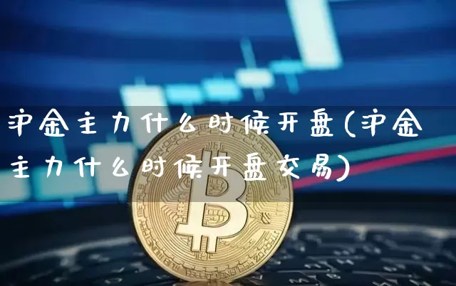 沪金主力什么时候开盘(沪金主力什么时候开盘交易)_https://www.qgjzrcxxzxpt.com_中金所_第1张