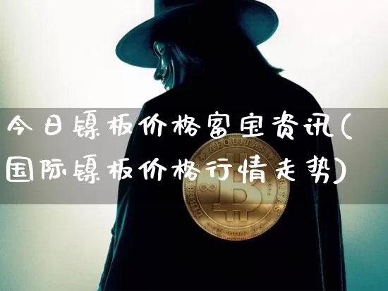 今日镍板价格富宝资讯(国际镍板价格行情走势)_https://www.qgjzrcxxzxpt.com_上期能源_第1张