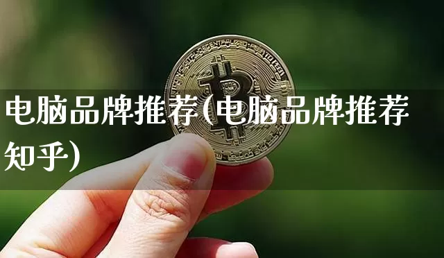 电脑品牌推荐(电脑品牌推荐知乎)_https://www.qgjzrcxxzxpt.com_上期所_第1张