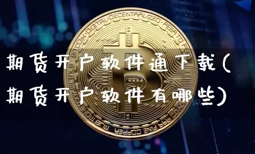 期货开户软件通下载(期货开户软件有哪些)_https://www.qgjzrcxxzxpt.com_上期能源_第1张