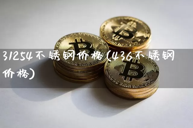 31254不锈钢价格(436不锈钢价格)_https://www.qgjzrcxxzxpt.com_中金所_第1张