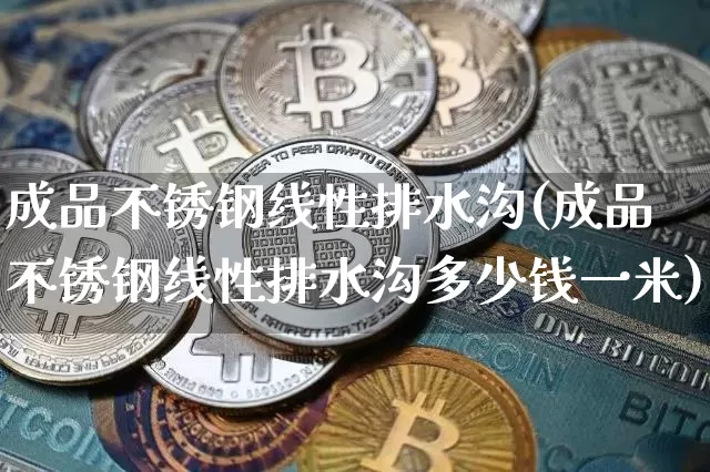 成品不锈钢线性排水沟(成品不锈钢线性排水沟多少钱一米)_https://www.qgjzrcxxzxpt.com_广期所_第1张