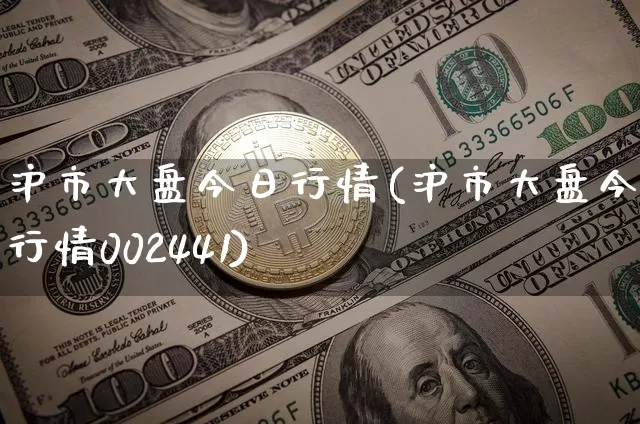 沪市大盘今日行情(沪市大盘今日行情002441)_https://www.qgjzrcxxzxpt.com_上期所_第1张