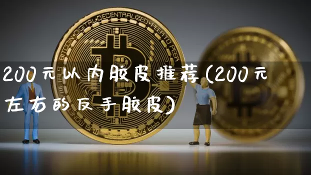 200元以内胶皮推荐(200元左右的反手胶皮)_https://www.qgjzrcxxzxpt.com_广期所_第1张
