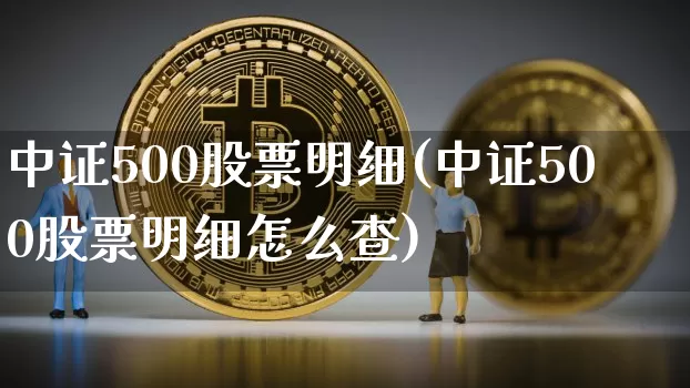 中证500股票明细(中证500股票明细怎么查)_https://www.qgjzrcxxzxpt.com_上期能源_第1张