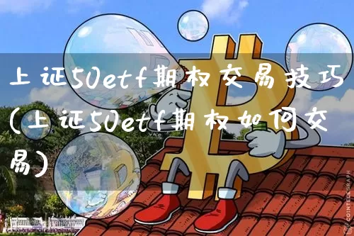 上证50etf期权交易技巧(上证50etf期权如何交易)_https://www.qgjzrcxxzxpt.com_上期所_第1张