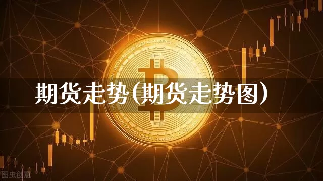 期货走势(期货走势图)_https://www.qgjzrcxxzxpt.com_上期所_第1张
