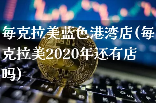 每克拉美蓝色港湾店(每克拉美2020年还有店吗)_https://www.qgjzrcxxzxpt.com_广期所_第1张