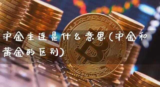沪金主连是什么意思(沪金和黄金的区别)_https://www.qgjzrcxxzxpt.com_广期所_第1张