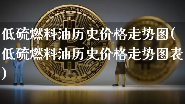低硫燃料油历史价格走势图(低硫燃料油历史价格走势图表)_https://www.qgjzrcxxzxpt.com_广期所_第1张