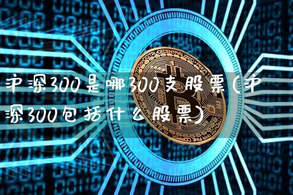 沪深300是哪300支股票(沪深300包括什么股票)_https://www.qgjzrcxxzxpt.com_中金所_第1张