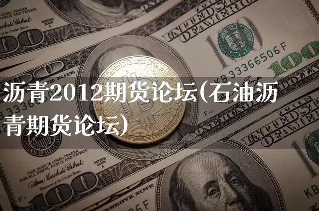 沥青2012期货论坛(石油沥青期货论坛)_https://www.qgjzrcxxzxpt.com_广期所_第1张