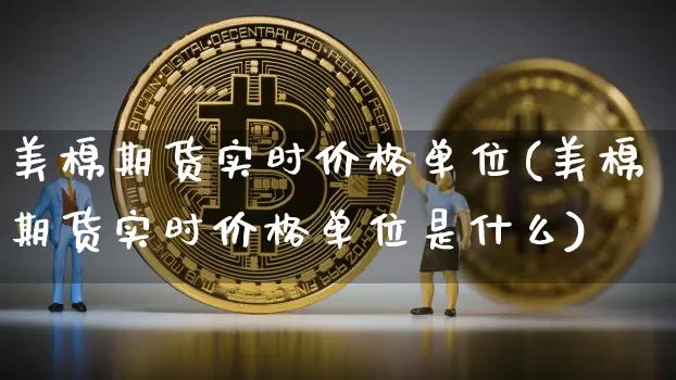 美棉期货实时价格单位(美棉期货实时价格单位是什么)_https://www.qgjzrcxxzxpt.com_广期所_第1张