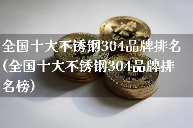 全国十大不锈钢304品牌排名(全国十大不锈钢304品牌排名榜)_https://www.qgjzrcxxzxpt.com_中金所_第1张
