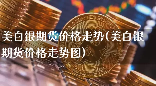 美白银期货价格走势(美白银期货价格走势图)_https://www.qgjzrcxxzxpt.com_郑商所_第1张
