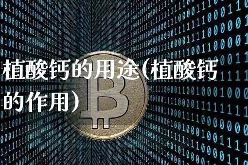 植酸钙的用途(植酸钙的作用)_https://www.qgjzrcxxzxpt.com_上期能源_第1张