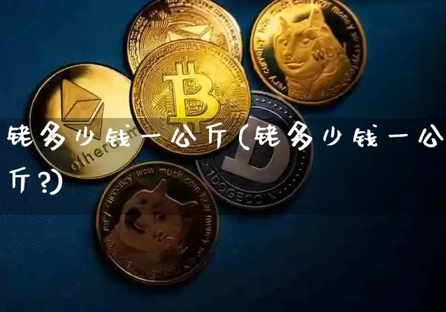 铑多少钱一公斤(铑多少钱一公斤?)_https://www.qgjzrcxxzxpt.com_上期所_第1张