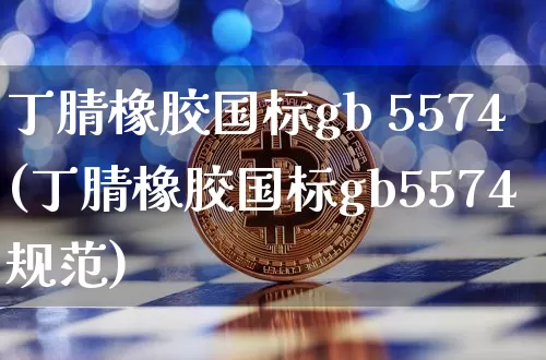丁腈橡胶国标gb 5574(丁腈橡胶国标gb5574规范)_https://www.qgjzrcxxzxpt.com_中金所_第1张