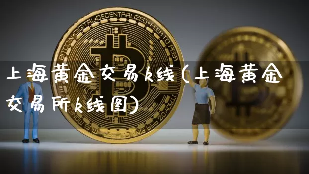 上海黄金交易k线(上海黄金交易所k线图)_https://www.qgjzrcxxzxpt.com_广期所_第1张