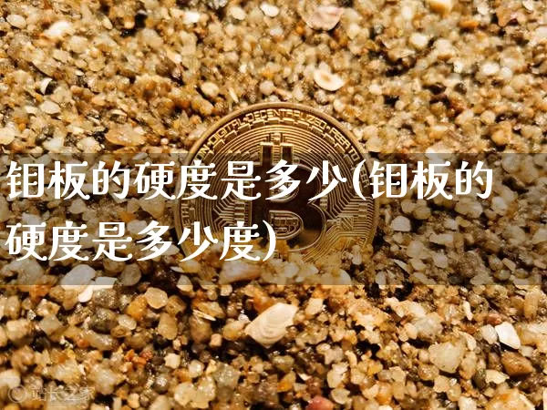 钼板的硬度是多少(钼板的硬度是多少度)_https://www.qgjzrcxxzxpt.com_郑商所_第1张